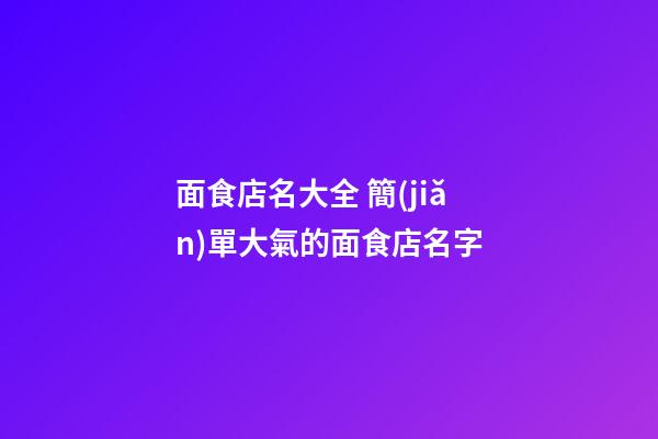 面食店名大全 簡(jiǎn)單大氣的面食店名字-第1張-店鋪起名-玄機(jī)派